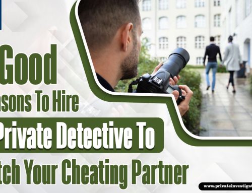6 Good Reasons To Hire A Private Detective To Catch Your Cheating Partner